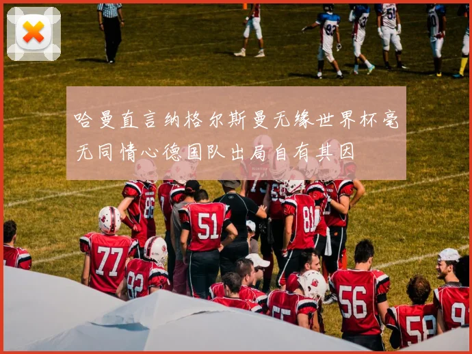 哈曼直言纳格尔斯曼无缘世界杯毫无同情心德国队出局自有其因